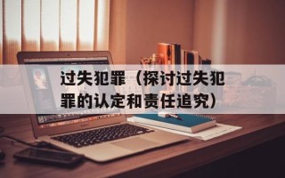 过失犯罪（探讨过失犯罪的认定和责任追究）
