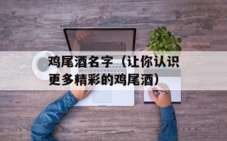 鸡尾酒名字（让你认识更多精彩的鸡尾酒）