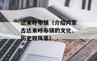 达来呼布镇（介绍内蒙古达来呼布镇的文化、历史和风景）