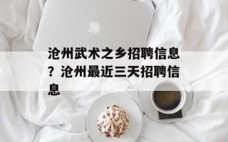 沧州武术之乡招聘信息？沧州最近三天招聘信息
