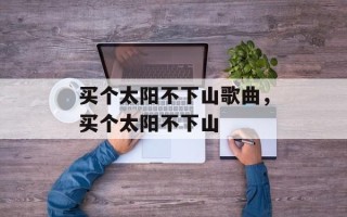 买个太阳不下山歌曲，买个太阳不下山