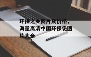 环保之乡图片及价格，海量高清中国环保袋图片大全
