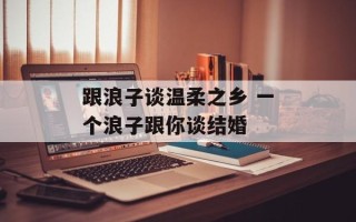 跟浪子谈温柔之乡 一个浪子跟你谈结婚