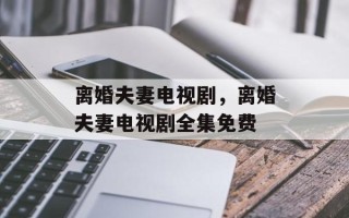 离婚夫妻电视剧，离婚夫妻电视剧全集免费