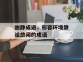 幽静成语，形容环境静谧悠闲的成语
