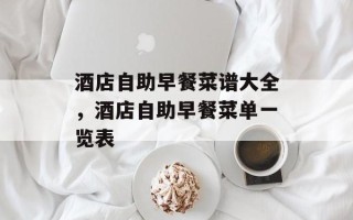 酒店自助早餐菜谱大全，酒店自助早餐菜单一览表