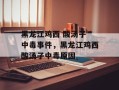黑龙江鸡西 酸汤子 中毒事件，黑龙江鸡西酸汤子中毒原因