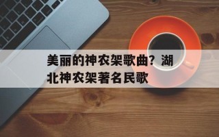 美丽的神农架歌曲？湖北神农架著名民歌