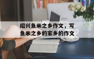 绍兴鱼米之乡作文，写鱼米之乡的家乡的作文