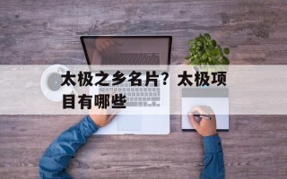 太极之乡名片？太极项目有哪些
