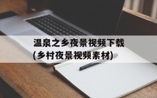 温泉之乡夜景视频下载(乡村夜景视频素材)