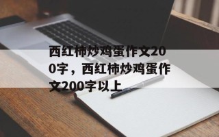 西红柿炒鸡蛋作文200字，西红柿炒鸡蛋作文200字以上