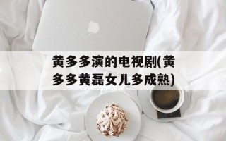 黄多多演的电视剧(黄多多黄磊女儿多成熟)