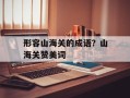 形容山海关的成语？山海关赞美词