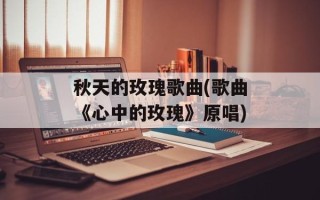 秋天的玫瑰歌曲(歌曲《心中的玫瑰》原唱)