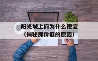 阳光城上府为什么便宜（揭秘房价低的原因）