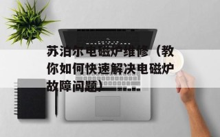 苏泊尔电磁炉维修（教你如何快速解决电磁炉故障问题）
