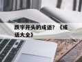 跌字开头的成语？《成语大全》