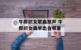 牛郎织女歌曲原声 牛郎织女最早出自哪里