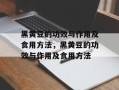 黑黄豆的功效与作用及食用方法，黑黄豆的功效与作用及食用方法