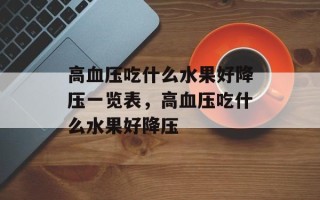 高血压吃什么水果好降压一览表，高血压吃什么水果好降压