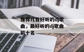 推荐几首好听的dj歌曲，最好听的dj歌曲前十名