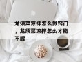 龙须菜凉拌怎么做窍门，龙须菜凉拌怎么才能不腥