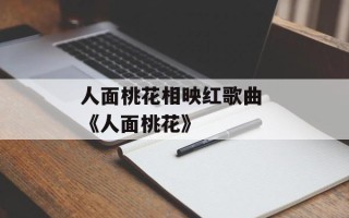 人面桃花相映红歌曲 《人面桃花》