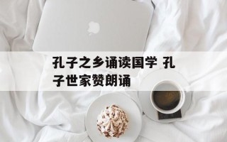 孔子之乡诵读国学 孔子世家赞朗诵