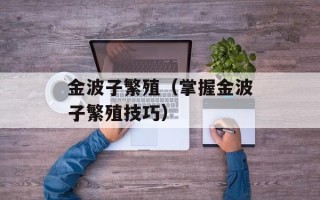 金波子繁殖（掌握金波子繁殖技巧）