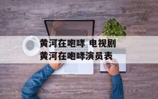 黄河在咆哮 电视剧 黄河在咆哮演员表
