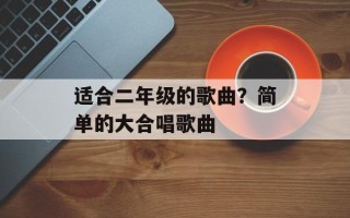 适合二年级的歌曲？简单的大合唱歌曲