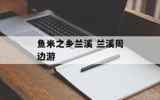 鱼米之乡兰溪 兰溪周边游