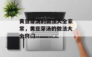 黄豆芽汤的做法大全家常，黄豆芽汤的做法大全窍门
