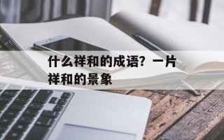 什么祥和的成语？一片祥和的景象