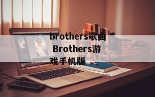 brothers歌曲 Brothers游戏手机版