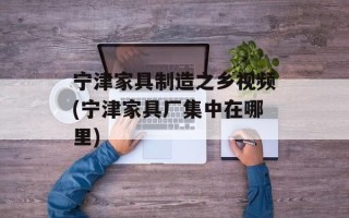 宁津家具制造之乡视频(宁津家具厂集中在哪里)