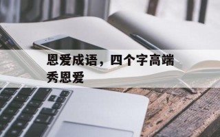 恩爱成语，四个字高端秀恩爱