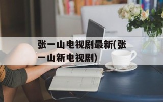 张一山电视剧最新(张一山新电视剧)