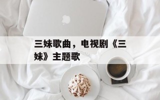 三妹歌曲，电视剧《三妹》主题歌