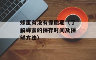 蜂蜜有没有保质期（了解蜂蜜的保存时间及保鲜方法）
