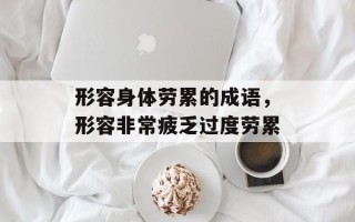 形容身体劳累的成语，形容非常疲乏过度劳累