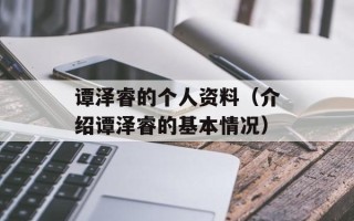 谭泽睿的个人资料（介绍谭泽睿的基本情况）