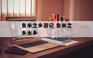 鱼米之乡游记 鱼米之乡水乡
