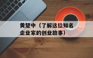 黄楚中（了解这位知名企业家的创业故事）