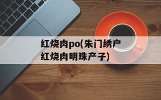 红烧肉po(朱门绣户红烧肉明珠产子)