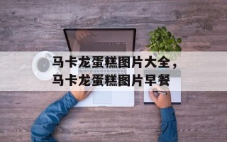 马卡龙蛋糕图片大全，马卡龙蛋糕图片早餐
