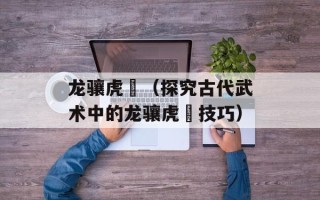 龙骧虎跱（探究古代武术中的龙骧虎跱技巧）