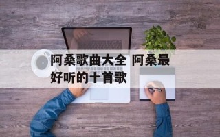 阿桑歌曲大全 阿桑最好听的十首歌