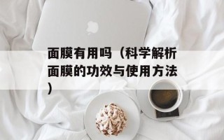 面膜有用吗（科学解析面膜的功效与使用方法）